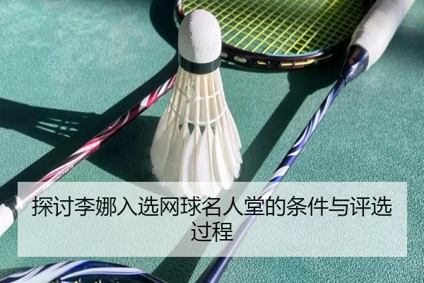 探讨李娜入选网球名人堂的条件与评选过程